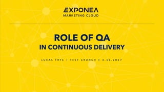 ROLE OF QA
IN CONTINUOUS DELIVERY
L U K A S 	 F R Y C 	 | 	 T E S T 	 C R U N C H 	 | 	 3 . 1 1 . 2 0 1 7 	
 