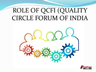 ROLE OF QCFI (QUALITY
CIRCLE FORUM OF INDIA
 