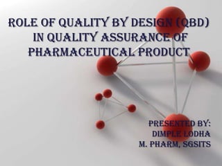 Powerpoint Templates
Page 1
Powerpoint Templates
ROLE OF QUALITY BY DESIGN (QbD)
IN QUALITY ASSURANCE OF
PHARMACEUTICAL PRODUCT
Presented by:
Dimple lodha
M. Pharm, sgsits
 