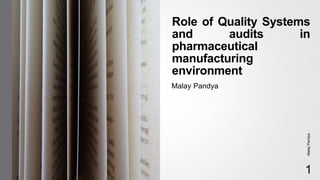 Role of Quality Systems
and audits in
pharmaceutical
manufacturing
environment
Malay Pandya
1
MalayPandya
 