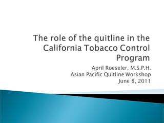 April Roeseler, M.S.P.H.
Asian Pacific Quitline Workshop
                    June 8, 2011
 