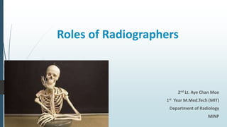 Roles of Radiographers
2nd Lt. Aye Chan Moe
1st Year M.Med.Tech (MIT)
Department of Radiology
MINP
 