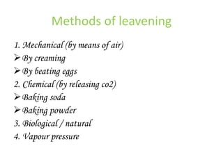 Methods of leavening
1. Mechanical (by means of air)
By creaming
By beating eggs
2. Chemical (by releasing co2)
Baking soda
Baking powder
3. Biological / natural
4. Vapour pressure
 