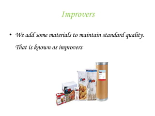 Improvers
• We add some materials to maintain standard quality.
That is known as improvers
 