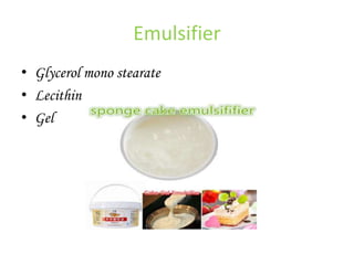 Emulsifier
• Glycerol mono stearate
• Lecithin
• Gel
 