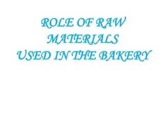 ROLE OF RAW
MATERIALS
USED IN THE BAKERY
 