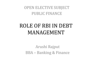 ROLE OF RBI IN DEBT
MANAGEMENT
OPEN ELECTIVE SUBJECT
PUBLIC FINANCE
Arushi Rajput
BBA – Banking & Finance
 