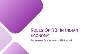 Roles Of RBI In Indian
Economy
Presented By - Yasmine - MBA - I - B
 