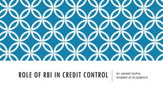 ROLE OF RBI IN CREDIT CONTROL BY- ASHMIT GUPTA
STUDENT AT ST.JOSEPH’S
 