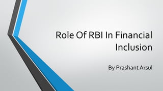 Role Of RBI In Financial
Inclusion
By Prashant Arsul
 