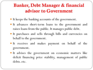 Banker, Debt Manager & financial
      advisor to Government
 It keeps the banking accounts of the government.
 It advan...
