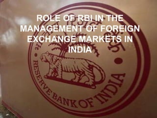 ROLE OF RBI IN THE
MANAGEMENT OF FOREIGN
EXCHANGE MARKETS IN
INDIA
 