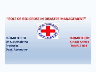 ‘’ROLE OF RED CROSS IN DISASTER MANAGEMENT’’
SUBMITTED TO SUBMITTED BY
Dr. S. Hemalatha S Noor Ahmed
Professor TAM/17-038
Dept. Agronomy
 