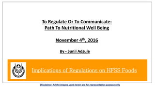 To Regulate Or To Communicate:
Path To Nutritional Well Being
November 4th, 2016
Implications of Regulations on HFSS Foods
By - Sunil Adsule
Disclaimer: All the Images used herein are for representation purpose only
 