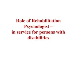Role of Rehabilitation
Psychologist –
in service for persons with
disabilities
 