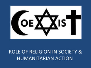 ROLE OF RELIGION IN SOCIETY &
HUMANITARIAN ACTION
 