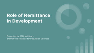 Role of Remittance
in Development
Presented by: Mihir Adhikary
International Institute for Population Sciences
 