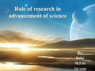 Role of research in
advancement of science
By-
Ruby
M.F.Sc
1st year
 