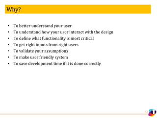 Why?
11
• To better understand your user
• To understand how your user interact with the design
• To define what functiona...
