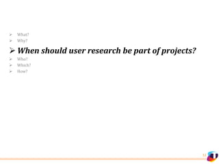 12
 What?
 Why?
 When should user research be part of projects?
 Who?
 Which?
 How?
 