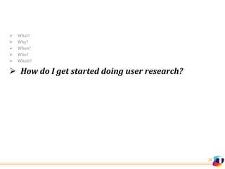 28
 What?
 Why?
 When?
 Who?
 Which?
 How do I get started doing user research?
 