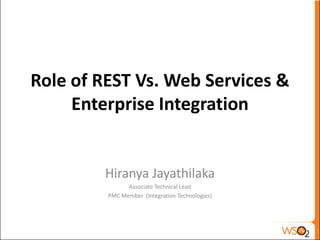 Role of REST Vs. Web Services &
     Enterprise Integration


        Hiranya Jayathilaka
               Associate Technical Lead
         PMC Member (Integration Technologies)
 