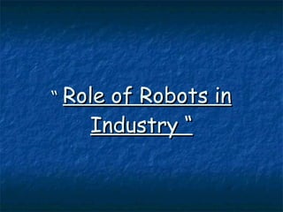 “  Role of Robots in Industry “ 