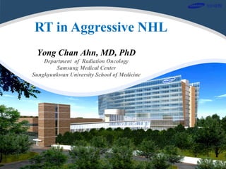 1
RT in Aggressive NHL
Yong Chan Ahn, MD, PhD
Department of Radiation Oncology
Samsung Medical Center
Sungkyunkwan University School of Medicine
 