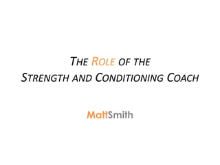 THE ROLE OF THE
STRENGTH AND CONDITIONING COACH
MattSmith
 