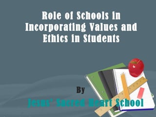 Role of Schools in
Incorporating Values and
Ethics in Students
By
Jesus’ Sacred Heart School
 