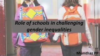 Role of schools in challenging
gender inequalities
Mumthaz PP
 
