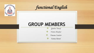 functional English
GROUP MEMBERS
 Qudsia Yousaf
 Nimra Mazhar
 Omama Sanober
 Fatima Batool
 