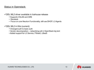 HUAWEI TECHNOLOGIES CO., LTD. Huawei Confidential 13
Status in Openstack:
ODL ML2 driver available in Icehouse release
• ...