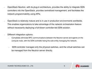 HUAWEI TECHNOLOGIES CO., LTD. Huawei Confidential 9
 OpenStack Neutron, with its plug-in architecture, provides the abili...