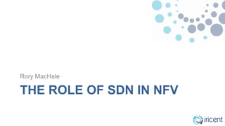 THE ROLE OF SDN IN NFV
Rory MacHale
 