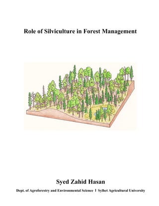 1 | P a g e
Role of Silviculture in Forest Management
Syed Zahid Hasan
Dept. of Agroforestry and Environmental Science I Sylhet Agricultural University
 