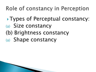  Types of Perceptual constancy:
(a) Size constancy
(b) Brightness constancy
(a) Shape constancy
 