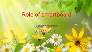 Role of smartboard
Submitted by,
S. Puthiyaval.
 
