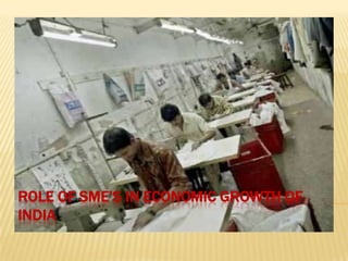 ROLE OF SME’S IN ECONOMIC GROWTH OF
INDIA
 