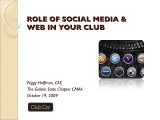 ROLE OF SOCIAL MEDIA & WEB IN YOUR CLUB Peggy Hoffman, CAE The Golden State Chapter CMAA October 19, 2009 
