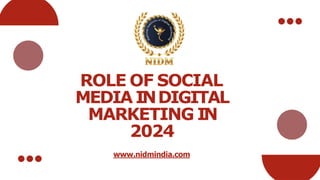 ROLE OF SOCIAL
MEDIA INDIGITAL
MARKETING IN
2024
www.nidmindia.com
 