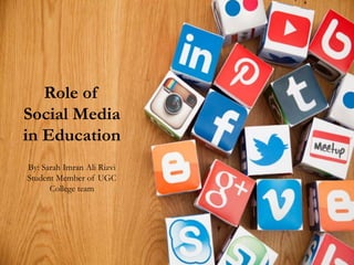 Role of
Social Media
in Education
By: Sarah Imran Ali Rizvi
Student Member of UGC
College team
 