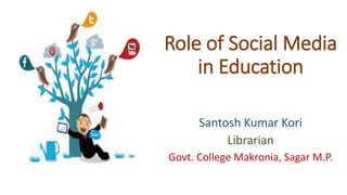Role of Social Media
in Education
Santosh Kumar Kori
Librarian
Govt. College Makronia, Sagar M.P.
 