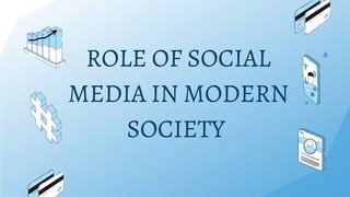 ROLE OF SOCIAL
MEDIA IN MODERN
SOCIETY
 
