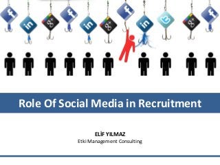 Role Of Social Media in Recruitment
ELİF YILMAZ
Etki Management Consulting
 