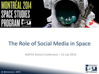 @timmermansr #SSP14
The Role of Social Media in Space
#SSP14 Alumni Conference – 12 July 2014
 