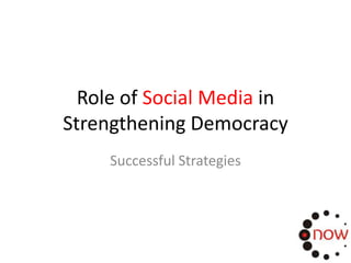 Role of Social Media in
Strengthening Democracy
     Successful Strategies
 