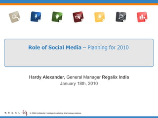 Role of Social Media  – Planning for 2010 © 2006 Confidential | intelligent marketing & technology solutions  Hardy Alexander,  General Manager  Regalix India January 18th, 2010 
