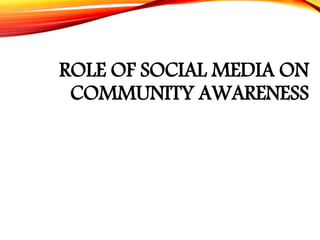 ROLE OF SOCIAL MEDIA ON
COMMUNITY AWARENESS
 