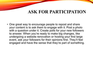 ASK FOR PARTICIPATION
• One great way to encourage people to repost and share
your content is to ask them to engage with i...